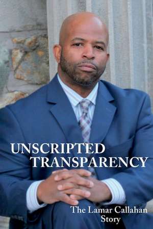 Unscripted Transparency The Lamar Callahan Story de Lamar Callahan