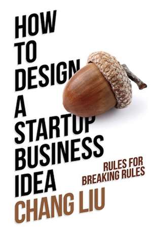 How to Design a Startup Business Idea: Rules for Breaking Rules de Chang Liu