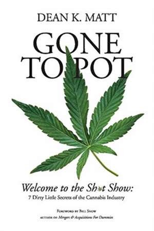 Gone to Pot: Welcome to the Shit Show: 7 Dirty Little Secrets of the Cannabis Industry de Dean K. Matt