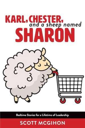 Karl, Chester, and a Sheep Named Sharon: Bedtime Stories for a Lifetime of Leadership - Volume 1 de Scott McGihon