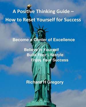 Positive Thinking - How to Reset Yourself for Success de Richard H. Gregory