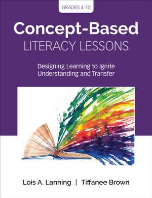 Concept-Based Literacy Lessons: Designing Learning to Ignite Understanding and Transfer, Grades 4-10 de Lois A. Lanning