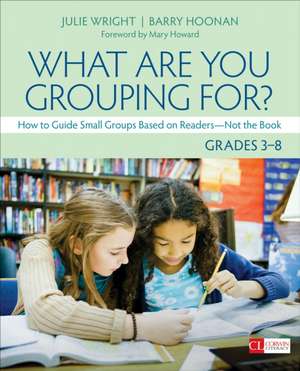 What Are You Grouping For?, Grades 3-8: How to Guide Small Groups Based on Readers - Not the Book de Julie T. Wright