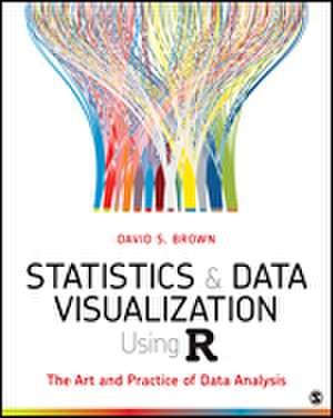 Statistics and Data Visualization Using R: The Art and Practice of Data Analysis de David S. Brown