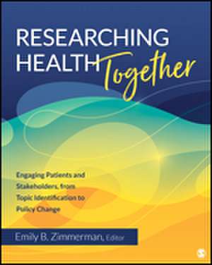 Researching Health Together: Engaging Patients and Stakeholders, From Topic Identification to Policy Change de Emily B. Zimmerman