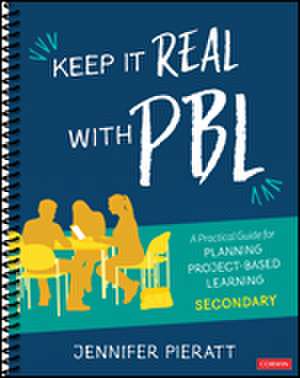 Keep It Real With PBL, Secondary: A Practical Guide for Planning Project-Based Learning de Jennifer R. Pieratt