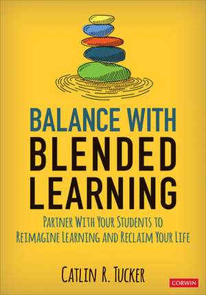 Balance With Blended Learning: Partner With Your Students to Reimagine Learning and Reclaim Your Life de Catlin R. Tucker