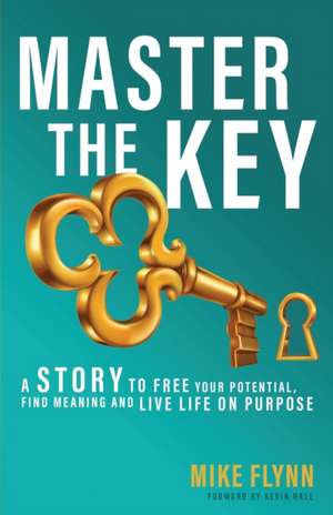 Master the Key: A Story to Free Your Potential, Find Meaning and Live Life on Purpose de Mike Flynn