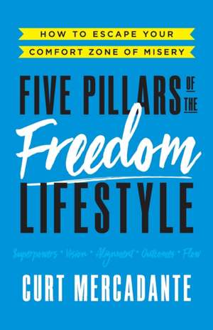 Five Pillars of the Freedom Lifestyle: How to Escape Your Comfort Zone of Misery de Curt Mercadante