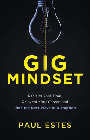 Gig Mindset: Reclaim Your Time, Reinvent Your Career, and Ride the Next Wave of Disruption de Paul Estes