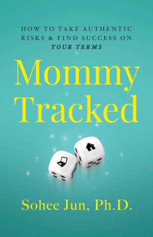 Mommytracked: How to Take Authentic Risks and Find Success On Your Terms de Sohee Jun