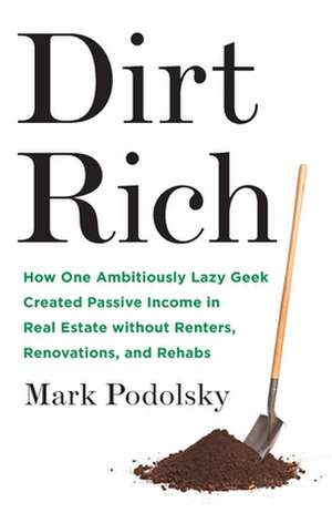 Dirt Rich: How One Ambitiously Lazy Geek Created Passive Income in Real Estate Without Renters, Renovations, and Rehabs de Mark Podolsky