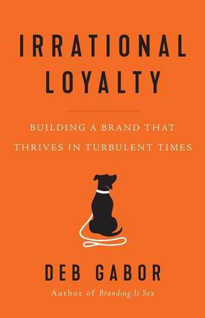 Irrational Loyalty: Building a Brand That Thrives in Turbulent Times de Deb Gabor