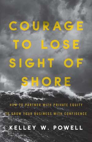 Courage to Lose Sight of Shore de Kelley W Powell