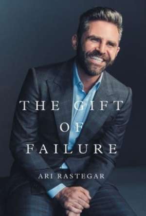 The Gift of Failure de Ari Rastegar