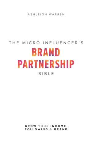 The Micro-Influencer's Brand Partnership Bible: Grow Your Income, Following & Brand de Ashleigh Warren