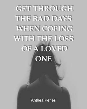 Get Through the Bad Days When Coping with the Loss of a Loved One de Anthea Peries