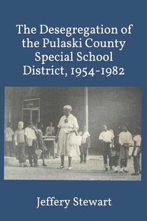 The Desegregation of the Pulaski County Special School District, 1954-1982 de Stewart, Jeffery