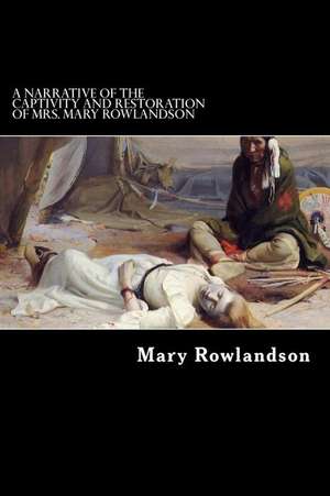 A Narrative of the Captivity and Restoration of Mrs. Mary Rowlandson de Mrs Mary Rowlandson