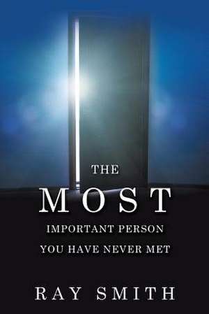 The Most Important Person You Have Never Met de Ray Smith