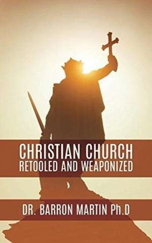 Christian Church Retooled and Weaponized de Barron Martin