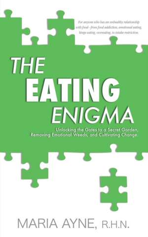 The Eating Enigma: Unlocking the Gates to a Secret Garden, Removing Emotional Weeds, and Cultivating Change de R. H. N. Maria Ayne