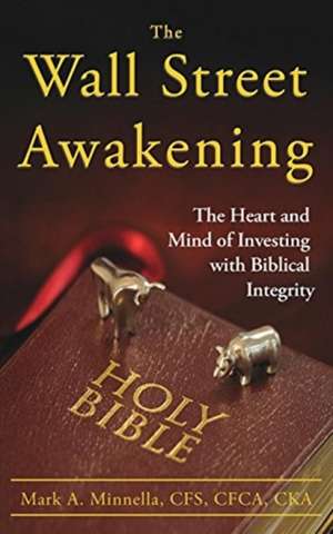 The Wall Street Awakening: The Heart and Mind of Investing with Biblical Integrity de Mark a. Minnella