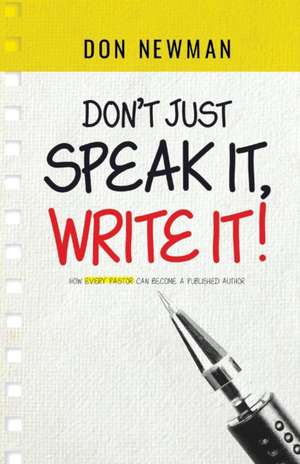 Don't Just Speak It, Write It: How Every Pastor Can Become a Published Author de Don Newman