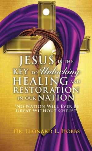 Jesus Is the Key to Unlocking Healing and Restoration in Our Nation de Leonard L Hobbs