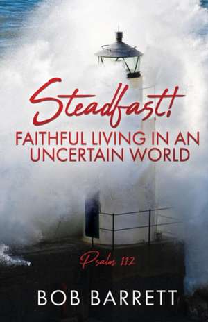 Steadfast! Faithful Living in an Uncertain World de Bob Barrett