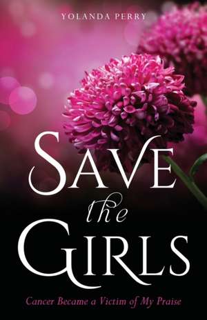 Save the Girls: Cancer Became a Victim of My Praise de Yolanda Perry