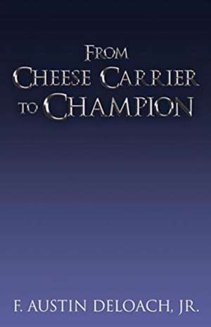 From Cheese Carrier to Champion: How God Does the Impossible With the Improbable de F. Austin Deloach