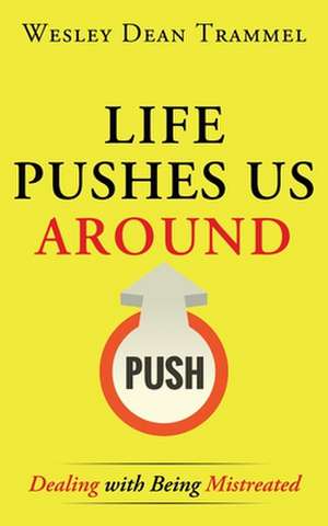 Life Pushes Us Around: Dealing with Being Mistreated de Wesley Dean Trammel