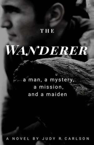 The Wanderer: A man, a mystery, a mission, and a maiden de Judy R. Carlson