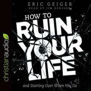 How to Ruin Your Life: And Starting Over When You Do de Eric Geiger