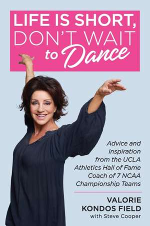 Life Is Short, Don't Wait to Dance: Advice and Inspiration from the UCLA Athletics Hall of Fame Coach of 7 NCAA Championship Teams de Valorie Kondos Field