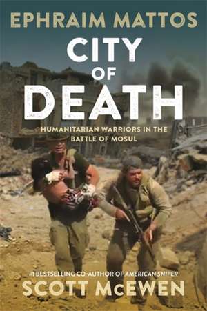 City of Death: Humanitarian Warriors in the Battle of Mosul de Ephraim Mattos