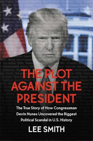 The Plot Against the President: Revelations on the Deep State from the House Intelligence Committee de Lee Smith