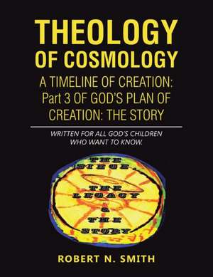 Theology of Cosmology: Written for All God's Children Who Want to Know de Robert N. Smith