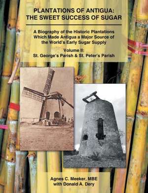 Plantations of Antigua: The Sweet Success of Sugar: A Biography of the Historic Plantations Which Made Antigua a Major Source of the World's E de Agnes C. Meeker Mbe