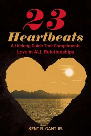 23 Heartbeats: A Lifelong Guide That Compliments Love in All Relationships de Kent R. Gant Jr