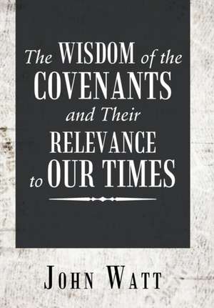 The Wisdom of the Covenants and Their Relevance to Our Times de John Watt