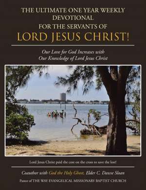 The Ultimate One Year Weekly Devotional for the Servants of Lord Jesus Christ!: Our Love for God Increases with Our Knowledge of Lord Jesus Christ de Elder C. Dawse Sloan