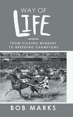 Way of Life: From Picking Winners to Breeding Champions de Bob Marks