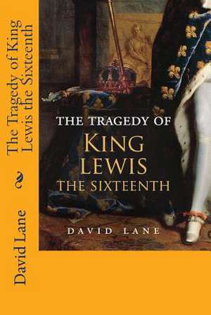 The Tragedy of King Lewis the Sixteenth de David Lane