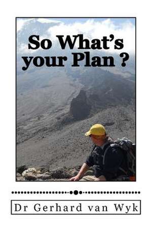 So What's Your Plan ? de Van Wyk, Dr Gerhard J.