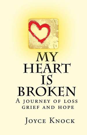 My Heart Is Broken a Journey of Loss, Grief and Hope de Knock, Joyce