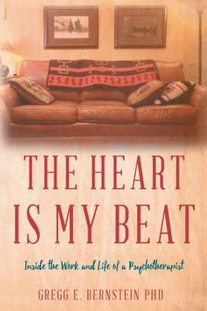 The Heart Is My Beat: Inside the Work and Life of a Psychotherapist Volume 1 de Gregg E. Bernstein