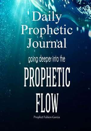 Daily Prophetic Journal-Going Deeper Into the Prophetic Flow de Fabien Garcia