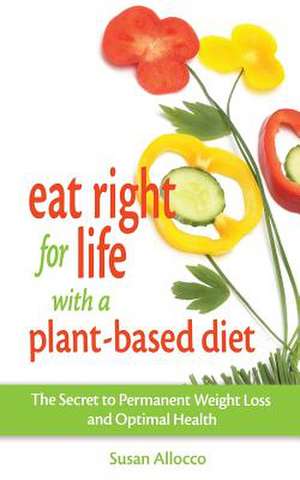 Eat Right for Life with a Plant-Based Diet de Allocco, Susan